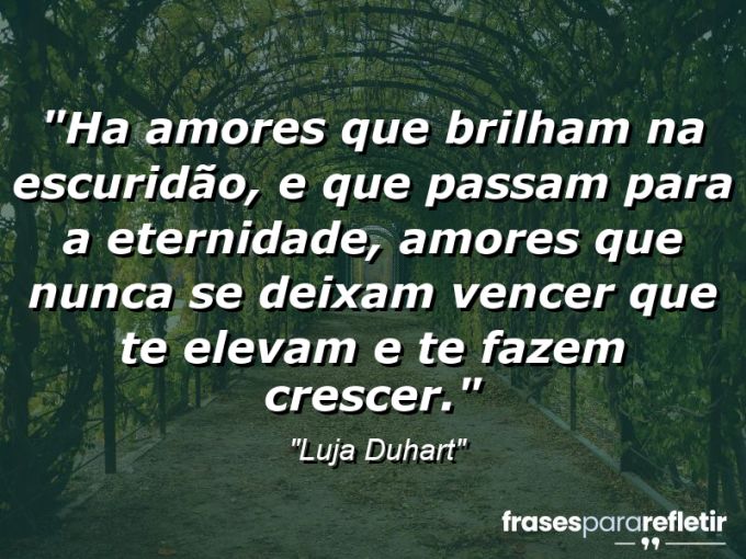 Frases de Amor: mensagens românticas e apaixonantes - “Ha Amores que brilham na escuridão, e que passam para a eternidade, amores que nunca se deixam vencer que te elevam e te fazem crescer.”