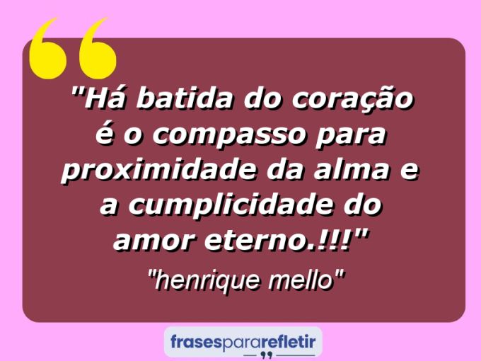 Frases de Amor: mensagens românticas e apaixonantes - “Há batida do coração é o compasso para proximidade da alma e a cumplicidade do amor eterno.!!!”