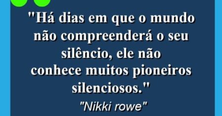 “Há dias em que o mundo não compreenderá o seu silêncio, ele não conhece muitos pioneiros silenciosos.”