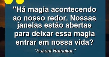 “Há magia acontecendo ao nosso redor. Nossas janelas estão abertas para deixar essa magia entrar em nossa vida?