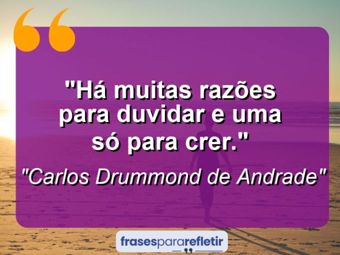 Frases de Amor: mensagens românticas e apaixonantes - “Há muitas razões para duvidar e uma só para crer.”