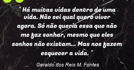 ” Há muitas vidas dentro de uma vida. Não sei qual quero viver agora. Só não queria essa que não me faz sonhar, mesmo que eles (sonhos) não existam… Mas nos fazem esquecer a vida. “