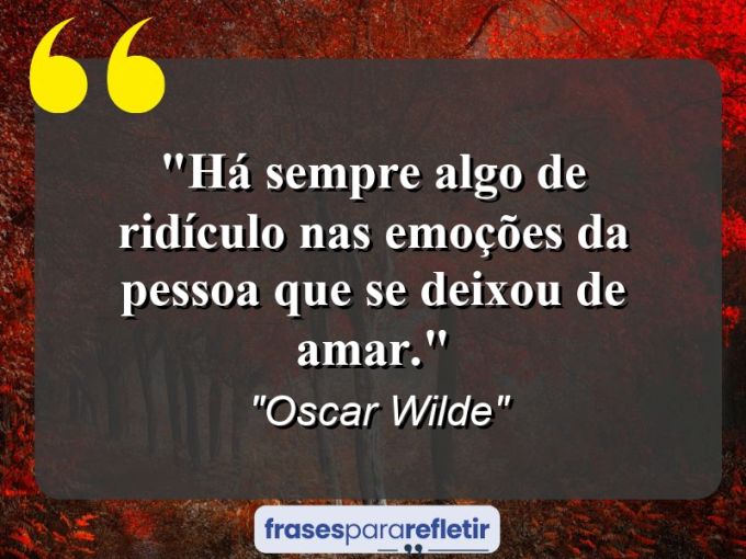 Frases de Amor: mensagens românticas e apaixonantes - “Há sempre algo de ridículo nas emoções da pessoa que se deixou de amar.”