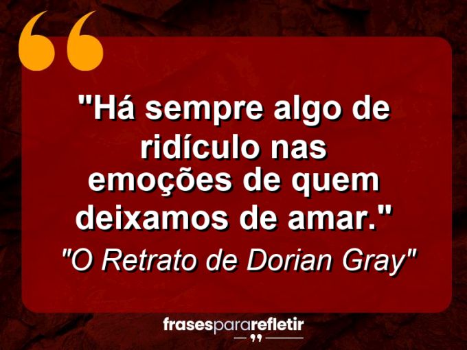 Frases de Amor: mensagens românticas e apaixonantes - “Há sempre algo de ridículo nas emoções de quem deixamos de amar.”