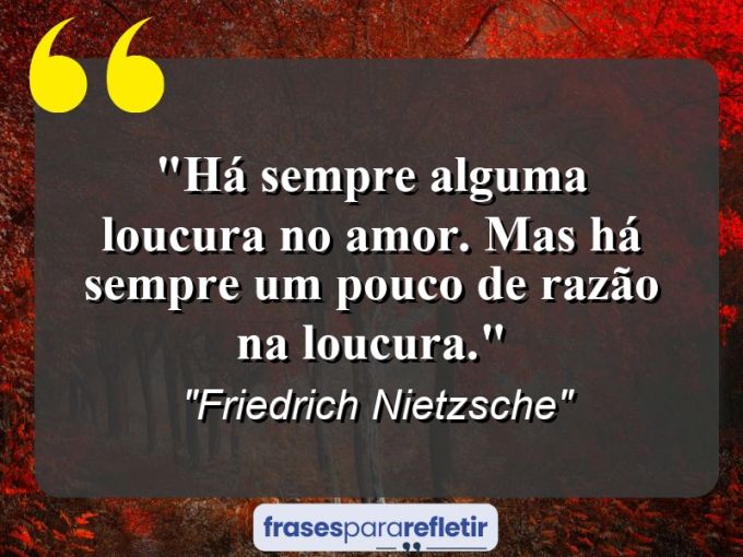 Frases de Amor: mensagens românticas e apaixonantes - “Há sempre alguma loucura no amor. Mas há sempre um pouco de razão na loucura.”