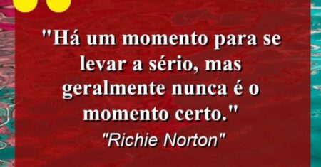 “Há um momento para se levar a sério, mas geralmente nunca é o momento certo.”