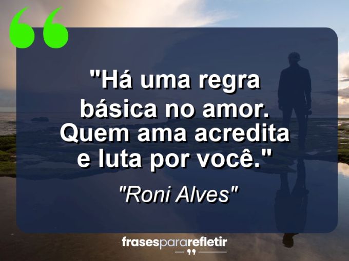 Frases de Amor: mensagens românticas e apaixonantes - “Há uma regra básica no amor. quem ama acredita e luta por você.”