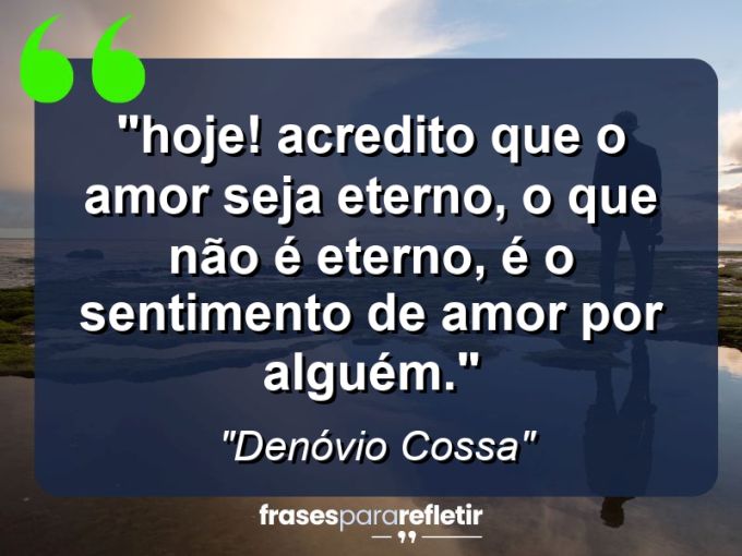 Frases de Amor: mensagens românticas e apaixonantes - “⁠Hoje! Acredito que o amor seja eterno, o que não é eterno, é o sentimento de amor por alguém.”