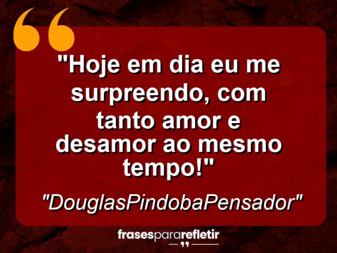 Frases de Amor: mensagens românticas e apaixonantes - “Hoje em dia eu me surpreendo, com tanto amor e desamor ao mesmo tempo!”