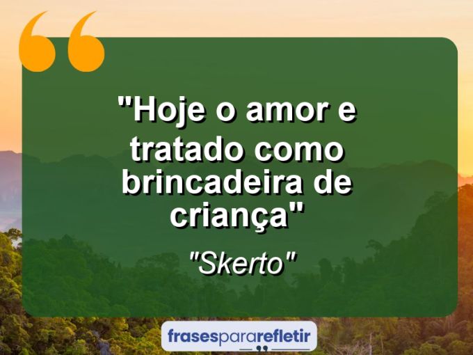 Frases de Amor: mensagens românticas e apaixonantes - “Hoje o amor e tratado como brincadeira de criança”