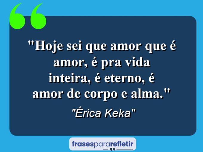 Frases de Amor: mensagens românticas e apaixonantes - “Hoje sei que amor que é amor, é pra vida inteira, é eterno, é amor de corpo e alma.”