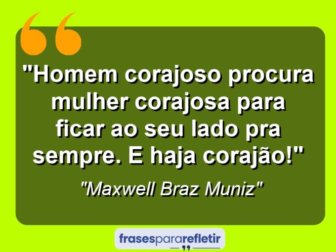 Frases de Amor: mensagens românticas e apaixonantes - “Homem corajoso procura mulher corajosa para ficar ao seu lado pra sempre. E haja corajão!”