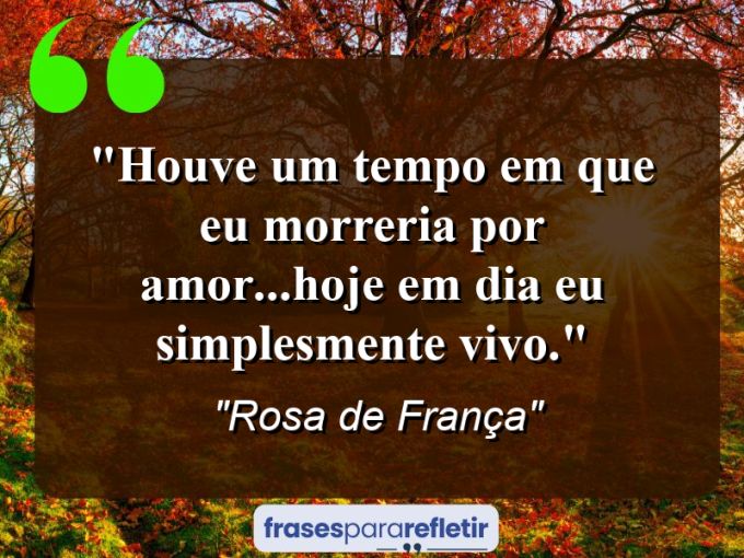 Frases de Amor: mensagens românticas e apaixonantes - “Houve um tempo em que eu morreria por amor…hoje em dia eu simplesmente vivo.”