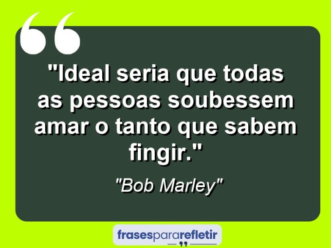 Frases de Amor: mensagens românticas e apaixonantes - “Ideal seria que todas as pessoas soubessem amar o tanto que sabem fingir.”