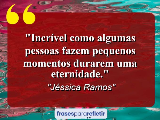 Frases de Amor: mensagens românticas e apaixonantes - “Incrível como algumas pessoas fazem pequenos momentos durarem uma eternidade.”