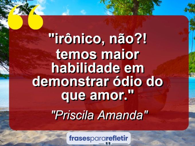 Frases de Amor: mensagens românticas e apaixonantes - ““Irônico, não?! Temos maior habilidade em demonstrar ódio do que amor.””