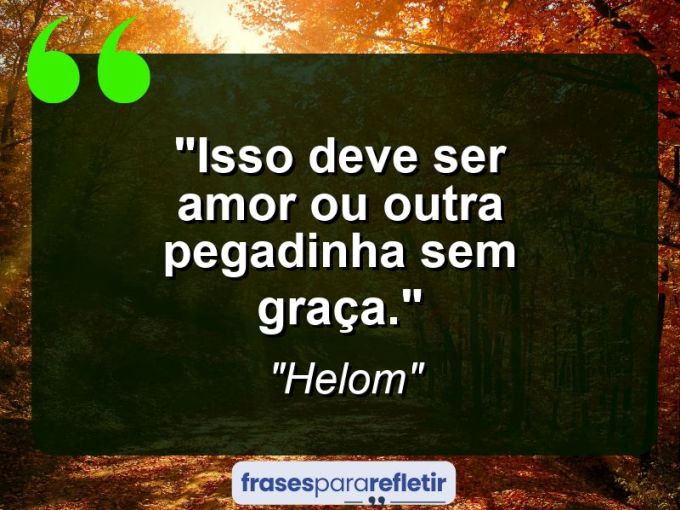 Frases de Amor: mensagens românticas e apaixonantes - “Isso deve ser amor ou outra pegadinha sem graça.”