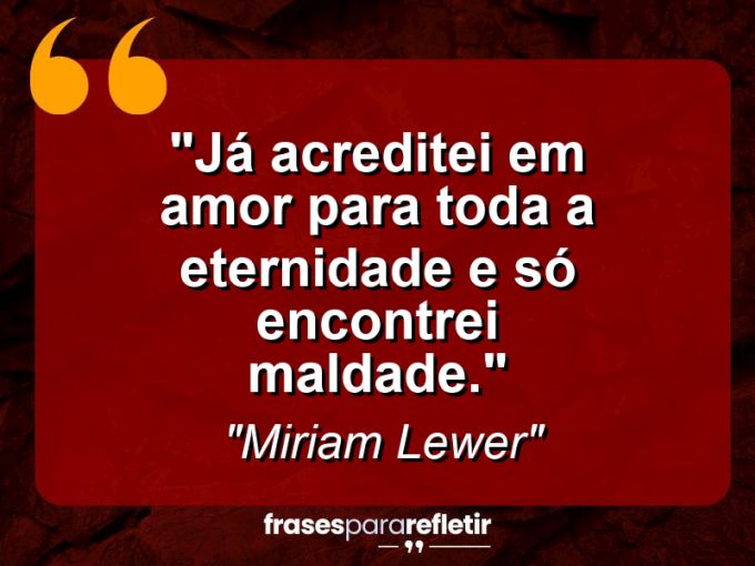 Frases de Amor: mensagens românticas e apaixonantes - “Já acreditei em amor para toda a eternidade e só encontrei maldade.”