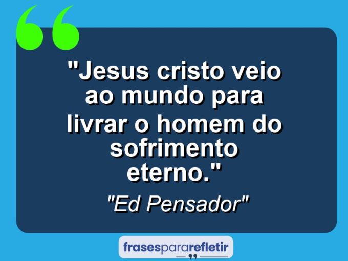 Frases de Amor: mensagens românticas e apaixonantes - “Jesus Cristo veio ao mundo para livrar o homem do sofrimento eterno.”