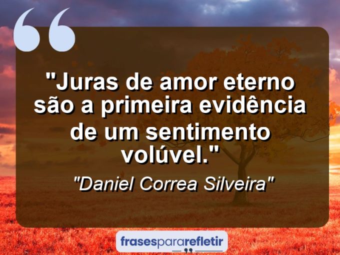 Frases de Amor: mensagens românticas e apaixonantes - “Juras de amor eterno são a primeira evidência de um sentimento volúvel.”