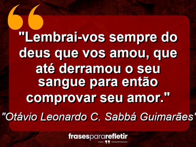 Frases de Amor: mensagens românticas e apaixonantes - “Lembrai-vos sempre do Deus que vos amou, que até derramou o seu sangue para então comprovar Seu amor.”