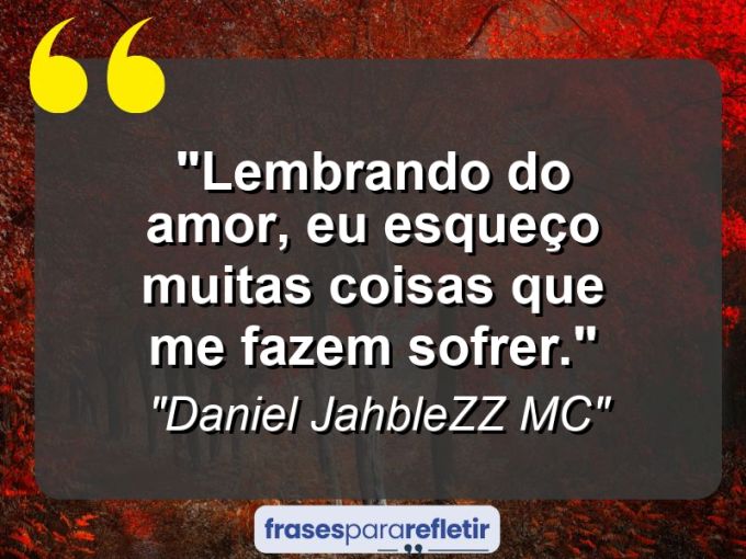 Frases de Amor: mensagens românticas e apaixonantes - “Lembrando do amor, eu esqueço muitas coisas que me fazem sofrer.”