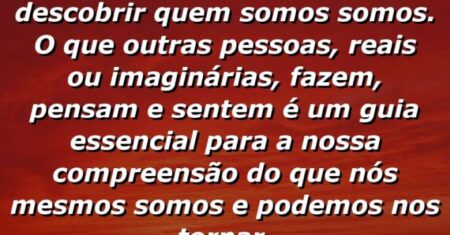 “Lemos livros para descobrir quem somos somos. O que outras pessoas, reais ou imaginárias, fazem, pensam e sentem… é um guia essencial para a nossa compreensão do que nós mesmos somos e podemos nos tornar.