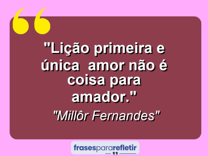 Frases de Amor: mensagens românticas e apaixonantes - “Lição primeira e única – amor não é coisa para amador.”