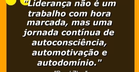 “Liderança não é um trabalho com hora marcada, mas uma jornada contínua de autoconsciência, automotivação e autodomínio.”