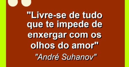 “Livre-se de tudo que te impede de enxergar com os olhos do amor”