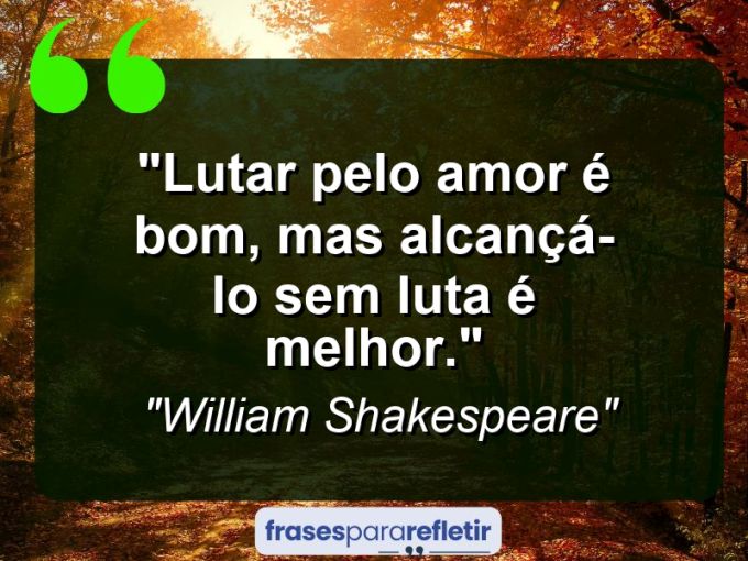 Frases de Amor: mensagens românticas e apaixonantes - “Lutar pelo amor é bom, mas alcançá-lo sem luta é melhor.”