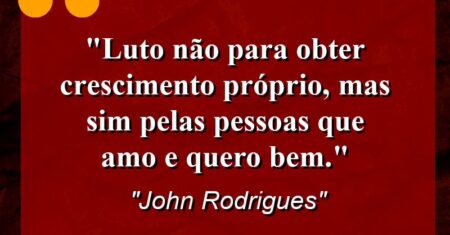 “Luto não para obter crescimento próprio, mas sim pelas pessoas que amo e quero bem.”