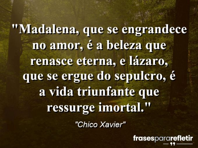 Frases de Amor: mensagens românticas e apaixonantes - “Madalena, que se engrandece no amor, é a beleza que renasce eterna, e Lázaro, que se ergue do sepulcro, é a vida triunfante que ressurge imortal.”