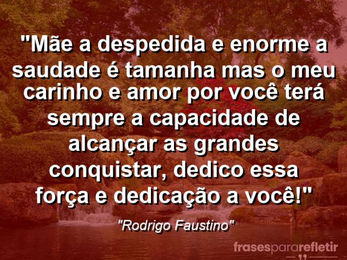 Frases de Amor: mensagens românticas e apaixonantes - “Mãe a despedida e enorme a saudade é tamanha mas o meu carinho e amor por você terá sempre a capacidade de alcançar as grandes conquistar, dedico essa força e dedicação a você!”