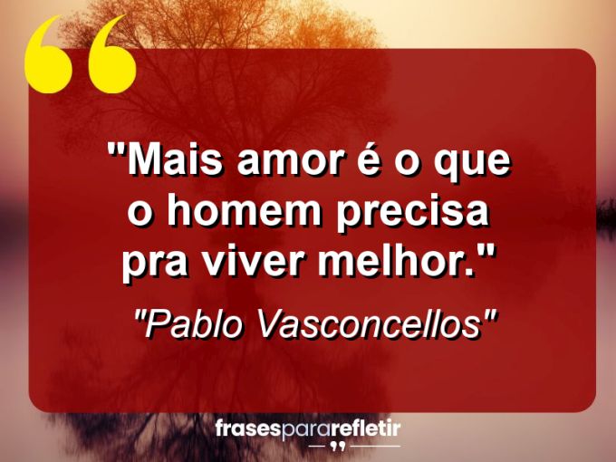 Frases de Amor: mensagens românticas e apaixonantes - “Mais amor é o que o homem precisa pra viver melhor.”