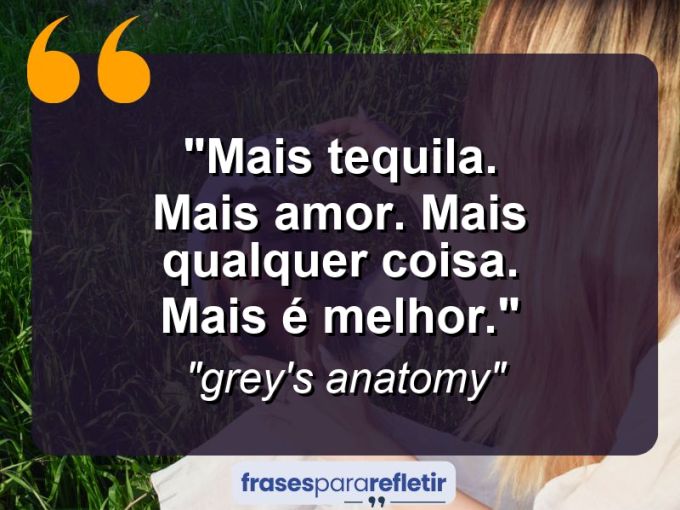 Frases de Amor: mensagens românticas e apaixonantes - “Mais tequila. Mais amor. Mais qualquer coisa. Mais é melhor.”