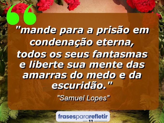 Frases de Amor: mensagens românticas e apaixonantes - ““Mande para a prisão em condenação eterna, todos os seus fantasmas e liberte sua mente das amarras do medo e da escuridão.””