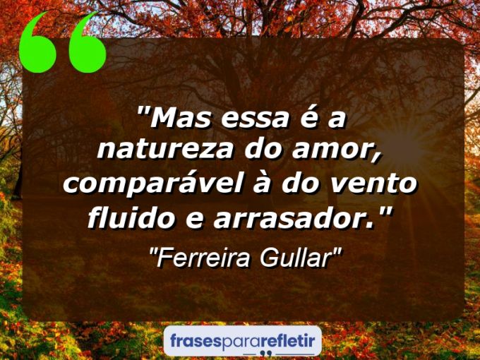 Frases de Amor: mensagens românticas e apaixonantes - “Mas essa é a natureza do amor, comparável à do vento: fluido e arrasador.”