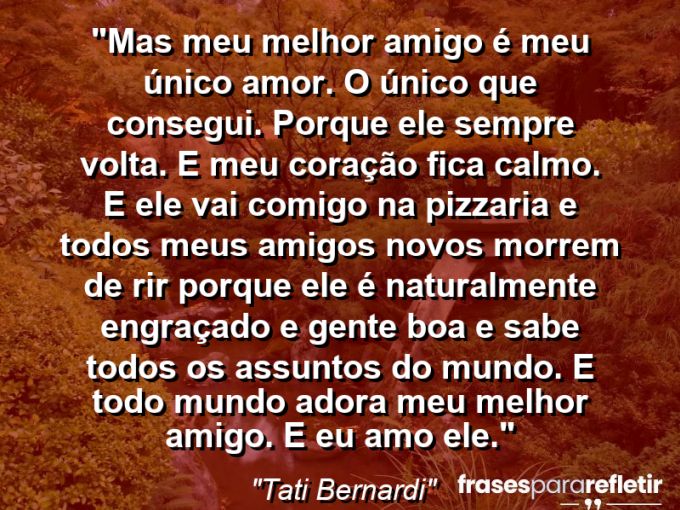 Frases de Amor: mensagens românticas e apaixonantes - “Mas meu melhor amigo é meu único amor. O único que consegui. Porque ele sempre volta. E meu coração fica calmo. E ele vai comigo na pizzaria e todos meus amigos novos morrem de rir porque ele é naturalmente engraçado e gente boa e sabe todos os assuntos do mundo. E todo mundo adora meu melhor amigo. E eu amo ele.”