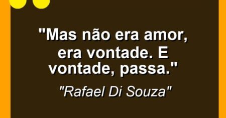 “Mas não era amor, era vontade. E vontade, passa.”