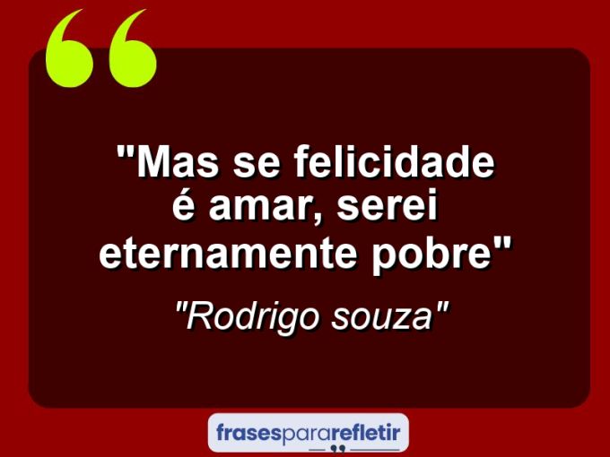 Frases de Amor: mensagens românticas e apaixonantes - “Mas se felicidade é amar, serei eternamente pobre”