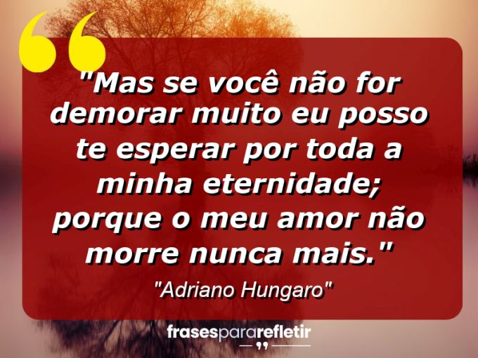 Frases de Amor: mensagens românticas e apaixonantes - “Mas se você não for demorar muito eu posso te esperar por toda a minha eternidade; porque o meu Amor não morre nunca mais.”