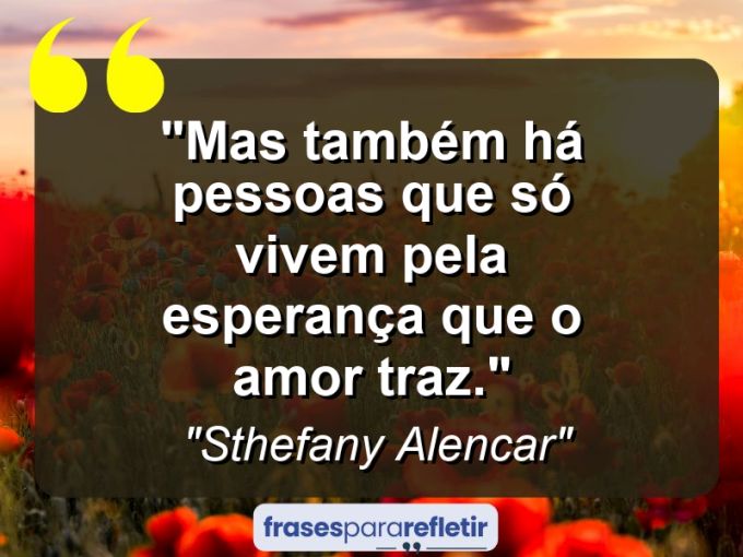 Frases de Amor: mensagens românticas e apaixonantes - “Mas também há pessoas que só vivem pela esperança que o amor traz.”