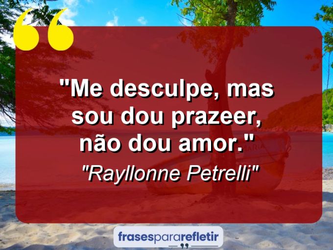 Frases de Amor: mensagens românticas e apaixonantes - “Me desculpe, mas sou dou prazeer, não dou amor.”