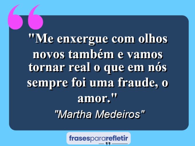 Frases de Amor: mensagens românticas e apaixonantes - “Me enxergue com olhos novos também e vamos tornar real o que em nós sempre foi uma fraude, o amor.”