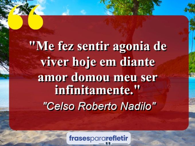 Frases de Amor: mensagens românticas e apaixonantes - “me fez sentir agonia de viver hoje em diante amor domou meu ser infinitamente.”