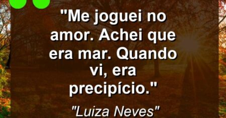 “Me joguei no amor. Achei que era mar. Quando vi, era precipício.”