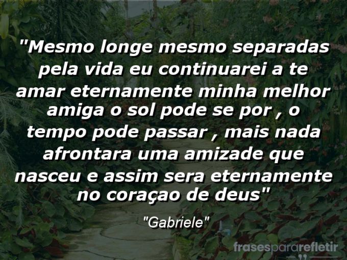 Frases de Amor: mensagens românticas e apaixonantes - “mesmo longe mesmo separadas pela vida eu continuarei a te amar eternamente minha melhor amiga o sol pode se por , o tempo pode passar , mais nada afrontara uma amizade que nasceu e assim sera eternamente no coraçao de DEUS”