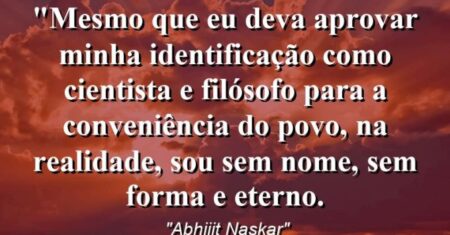 “Mesmo que eu deva aprovar minha identificação como cientista e filósofo para a conveniência do povo, na realidade, sou sem nome, sem forma e Eterno.