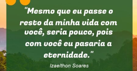 “Mesmo que eu passe o resto da minha vida com você, seria pouco, pois com você eu pasaria a eternidade.”